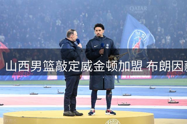 山西男篮敲定威金顿加盟 布朗因薪资分歧无缘签约